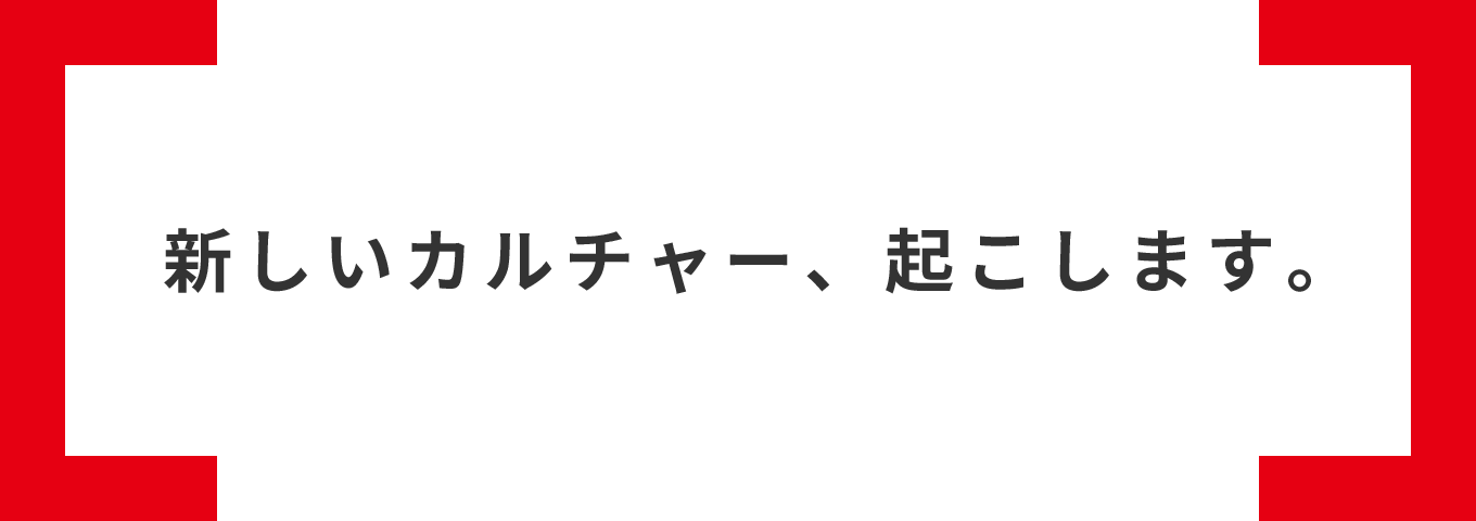 新しいカルチャー、起こします。