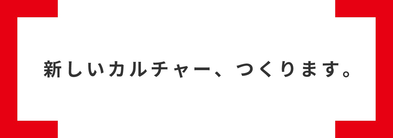 新しいカルチャー、起こします。